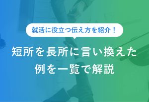 就活に役立つ伝え方を紹介！ 短所を長所に言い換えた 例を一覧で解説