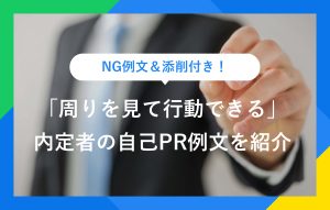 NG例文＆添削付き！ 「周りを見て行動できる」 内定者の自己PR例文を紹介