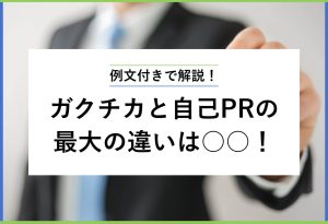 内定者の書き分け方を紹介 ガクチカと自己PRの 最大の違いは○○！