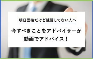 明日面接だけど練習してない人へ 今すべきことをアドバイザーが動画でアドバイス