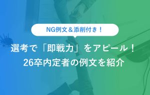 NG例文＆添削付き 選考で「即戦力」をアピール！ 26卒内定者の例文を紹介