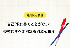 対処法も解説 「自己PRに書くことがない！」 参考にすべき内定者例文を紹介