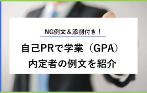 NG例文＆添削付き！ 自己PRで学業（GPA） 内定者の例文を紹介