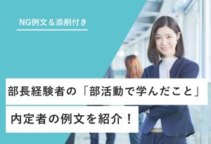：NG例文＆添削付き 部長経験者の「部活動で学んだこと」 内定者の例文を紹介！