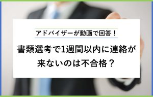 アドバイザーが動画で回答！ 書類選考で1週間以内に連絡が 来ないのは不合格？