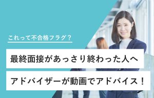 これって不合格フラグ？ 最終面接があっさり終わった人へ アドバイザーが動画でアドバイス！