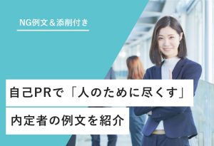 NG例文＆添削付き 自己PRで「人のために尽くす」 内定者の例文を紹介