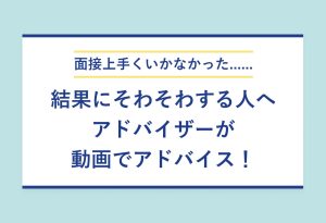 面接上手くいかなかった…… 結果にそわそわする人へ アドバイザーが動画でアドバイス！