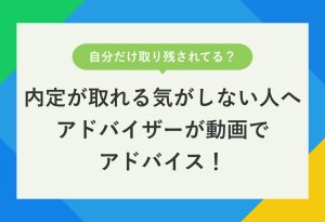 自分だけ取り残されてる？ 内定が取れる気がしない人へ アドバイザーが動画でアドバイス！
