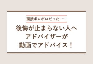 面接ボロボロだった…… 後悔が止まらない人へ アドバイザーが動画でアドバイス！