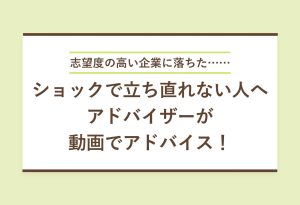 志望度の高い企業に落ちた…… ショックで立ち直れない人へ アドバイザーが動画でアドバイス！