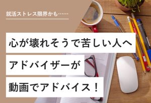就活ストレス限界かも…… 心が壊れそうで苦しい人へ アドバイザーが動画でアドバイス！