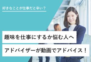 好きなことが仕事だと辛い？ 趣味を仕事にするか悩む人へ アドバイザーが動画でアドバイス！