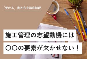 「受かる」書き方を徹底解説 施工管理の志望動機には○○の要素が欠かせない！