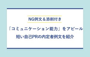 NG例文＆添削付き 「コミュニケーション能力」をアピール 短い自己PRの内定者例文を紹介