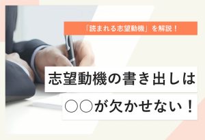 「読まれる志望動機」を解説！ 志望動機の書き出しは ○○が欠かせない！