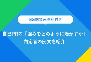 NG例文＆添削付き 自己PRの「強みをどのように活かすか」 内定者の例文を紹介