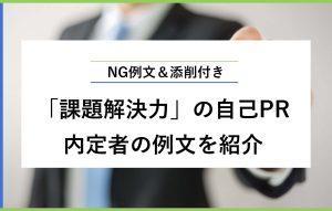 NG例文＆添削付き 「課題解決力」の自己PR 内定者の例文を紹介