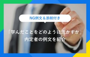 NG例文＆添削付き 「学んだことをどのように活かすか」 内定者の例文を紹介