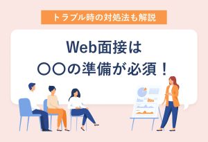 トラブル時の対処法も解説 Web面接は 〇〇の準備が必須！