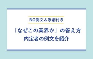 NG例文＆添削付き 「なぜこの業界か」の答え方 内定者の例文を紹介