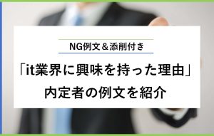 NG例文＆添削付き 「it業界に興味を持った理由」 内定者の例文を紹介