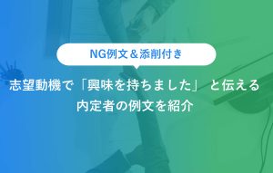 NG例文＆添削付き 志望動機で「興味を持ちました」 と伝える 内定者の例文を紹介