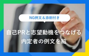 NG例文＆添削付き 自己PRと志望動機をつなげる 内定者の例文を紹介