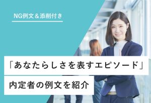 NG例文＆添削付き 「あなたらしさを表すエピソード」 内定者の例文を紹介