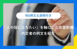 NG例文＆添削付き 「人の役に立ちたい」を軸にした志望動機 内定者の例文を紹介