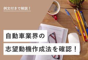 例文付きで解説！ 自動車業界の志望動機作成法を確認！
