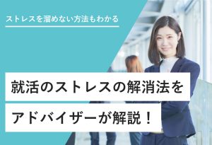 ストレスを溜めない方法もわかる 就活のストレスの解消法をアドバイザーが解説！