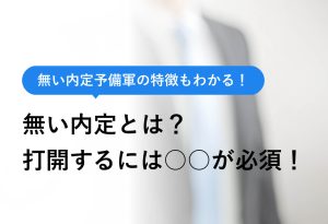 無い内定予備軍の特徴もわかる！ 無い内定とは？打開するには○○が必須！
