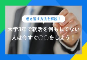 巻き返す方法を解説！ 大学3年で就活を何もしてない人は今すぐ○○をしよう！