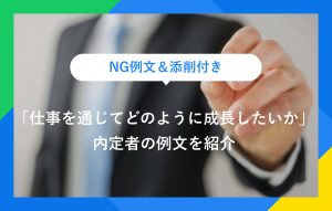 NG例文＆添削付き 「仕事を通じてどのように成長したいか」 内定者の例文を紹介