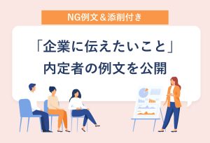 NG例文＆添削付き 「企業に伝えたいこと」 内定者の例文を公開