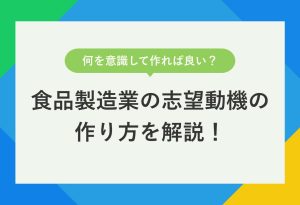 何を意識して作れば良い？ 食品製造業の志望動機の 作り方を解説！
