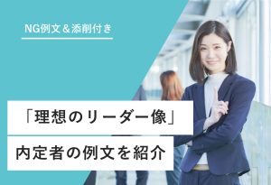NG例文＆添削付き 「理想のリーダー像」 内定者の例文を紹介