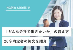 NG例文＆添削付き 「どんな会社で働きたいか」の答え方 26卒内定者の例文を紹介