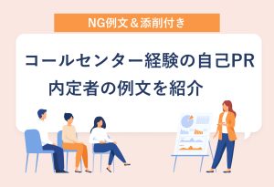 NG例文＆添削付き コールセンター経験の自己PR 内定者の例文を紹介