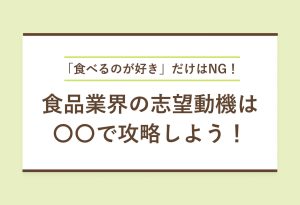 食品業界の志望動機の作り方|作成のコツと例文