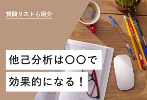 質問リストも紹介 他己分析は〇〇で 効果的になる！