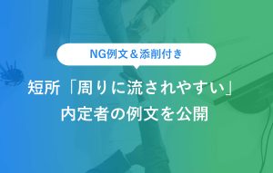 NG例文＆添削付き 短所「周りに流されやすい」 内定者の例文を公開