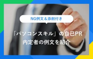 NG例文＆添削付き 「パソコンスキル」の自己PR 内定者の例文を紹介