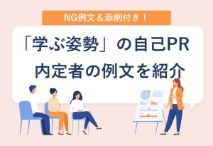 NG例文＆添削付き！ 「学ぶ姿勢」の自己PR 内定者の例文を紹介
