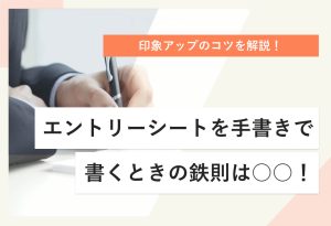 印象アップのコツを紹介！ エントリーシートを手書きで書くときの鉄則は○○！