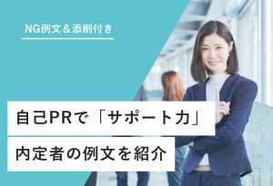 NG例文＆添削付き 自己PRで「サポート力」 内定者の例文を紹介