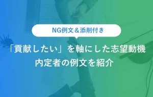 NG例文＆添削付き 「貢献したい」を軸にした志望動機 内定者の例文を紹介