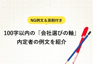 NG例文＆添削付き 100字以内の「会社選びの軸」 内定者の例文を紹介