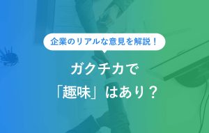 企業のリアルな意見を解説！ ガクチカで「趣味」はあり？